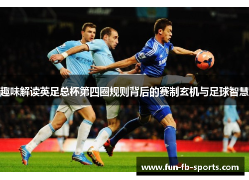 趣味解读英足总杯第四圈规则背后的赛制玄机与足球智慧