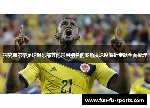 探究波尔蒂足球俱乐部其他常用别名的多角度深度解析专题全面梳理