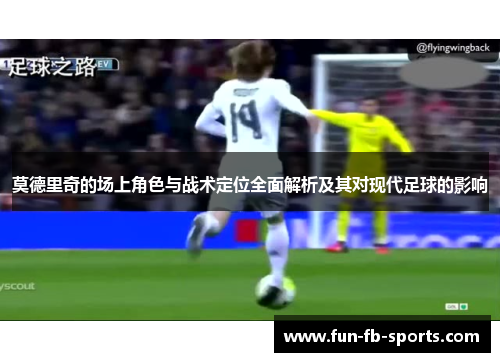 莫德里奇的场上角色与战术定位全面解析及其对现代足球的影响