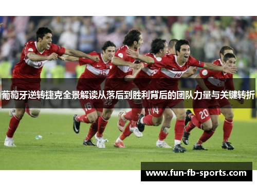 葡萄牙逆转捷克全景解读从落后到胜利背后的团队力量与关键转折
