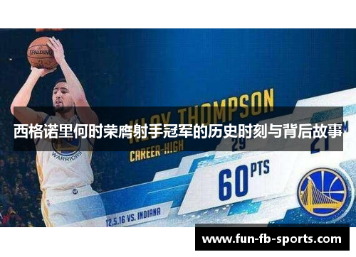 西格诺里何时荣膺射手冠军的历史时刻与背后故事 西格诺里何时荣膺射手冠军的历史时刻与背后故事