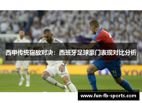 西甲传统宿敌对决:西班牙足球豪门表现对比分析 西甲传统宿敌对决:西班牙足球豪门表现对比分析