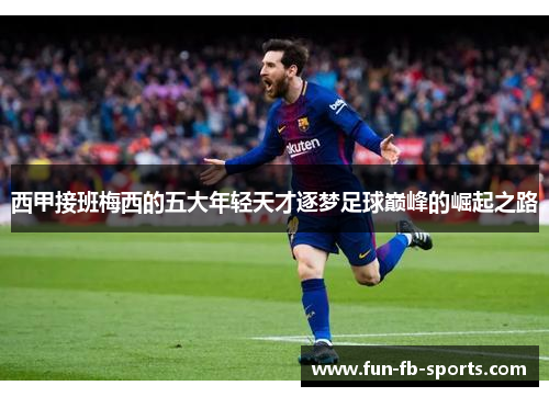 西甲接班梅西的五大年轻天才逐梦足球巅峰的崛起之路
