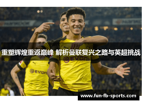 重塑辉煌重返巅峰 解析曼联复兴之路与英超挑战