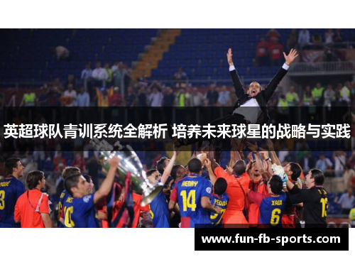 英超球队青训系统全解析 培养未来球星的战略与实践