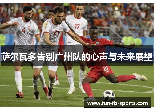 萨尔瓦多告别广州队的心声与未来展望