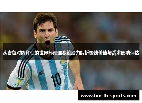 从吉鲁对阵拜仁的世界杯预选赛统治力解析锋线价值与战术影响评估