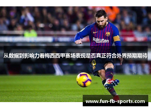 从数据到影响力看梅西西甲赛场表现是否真正符合外界预期期待