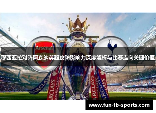 穆西亚拉对阵阿森纳英超攻防影响力深度解析与比赛走向关键价值