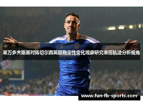 莱万多夫斯基对阵切尔西英超稳定性变化观察研究表现轨迹分析视角
