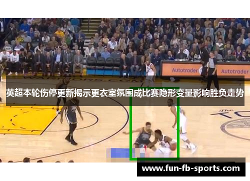 英超本轮伤停更新揭示更衣室氛围成比赛隐形变量影响胜负走势