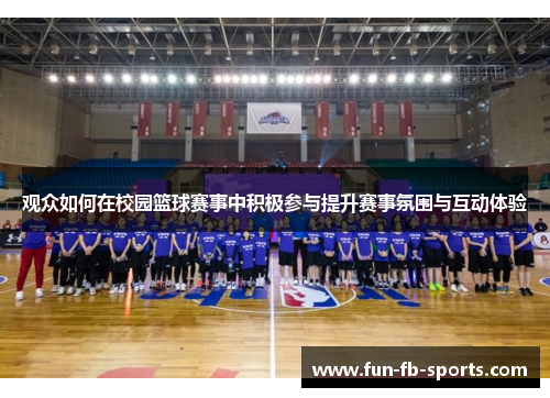 观众如何在校园篮球赛事中积极参与提升赛事氛围与互动体验 观众如何在校园篮球赛事中积极参与提升赛事氛围与互动体验