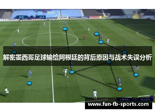 解密墨西哥足球输给阿根廷的背后原因与战术失误分析 解密墨西哥足球输给阿根廷的背后原因与战术失误分析