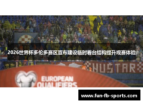 2026世界杯多伦多赛区宣布建设临时看台结构提升观赛体验 2026世界杯多伦多赛区宣布建设临时看台结构提升观赛体验