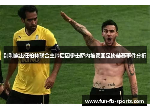别利察出任柏林联合主帅后因拳击萨内被德国足协禁赛事件分析 别利察出任柏林联合主帅后因拳击萨内被德国足协禁赛事件分析
