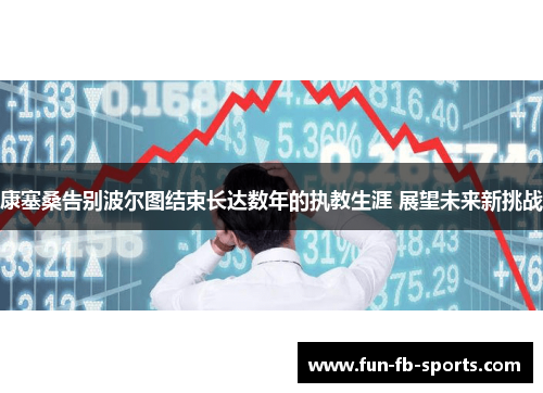 康塞桑告别波尔图结束长达数年的执教生涯 展望未来新挑战