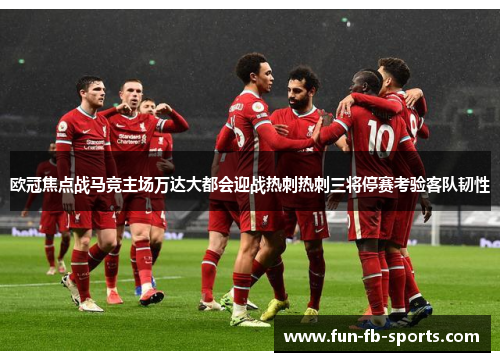 欧冠焦点战马竞主场万达大都会迎战热刺热刺三将停赛考验客队韧性 欧冠焦点战马竞主场万达大都会迎战热刺热刺三将停赛考验客队韧性