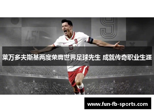 莱万多夫斯基两度荣膺世界足球先生 成就传奇职业生涯