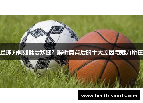 足球为何如此受欢迎?解析其背后的十大原因与魅力所在 足球为何如此受欢迎?解析其背后的十大原因与魅力所在