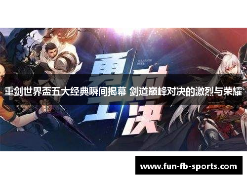 重剑世界盃五大经典瞬间揭幕 剑道巅峰对决的激烈与荣耀