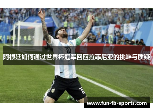 阿根廷如何通过世界杯冠军回应拉菲尼亚的挑衅与质疑 阿根廷如何通过世界杯冠军回应拉菲尼亚的挑衅与质疑