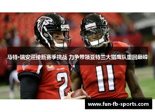 马特·瑞安迎接新赛季挑战 力争带领亚特兰大猎鹰队重回巅峰 马特·瑞安迎接新赛季挑战 力争带领亚特兰大猎鹰队重回巅峰